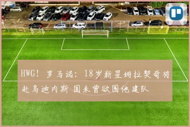 HWG！罗马诺：18岁新星姆拉契奇将赴乌迪内斯 国米曾欲围他建队